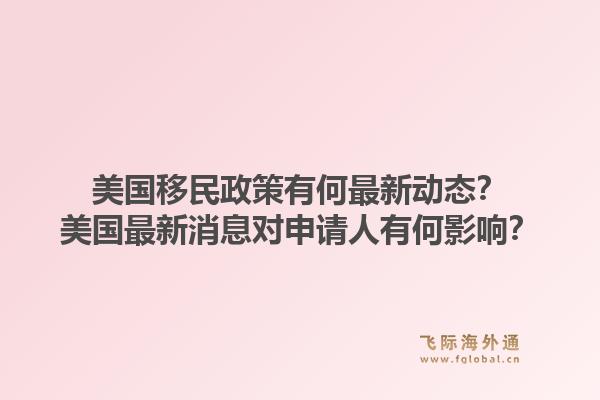 美国移民政策有何最新动态？美国最新消息对申请人有何影响？1.jpg
