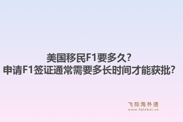美国移民F1要多久？申请F1签证通常需要多长时间才能获批？1.jpg