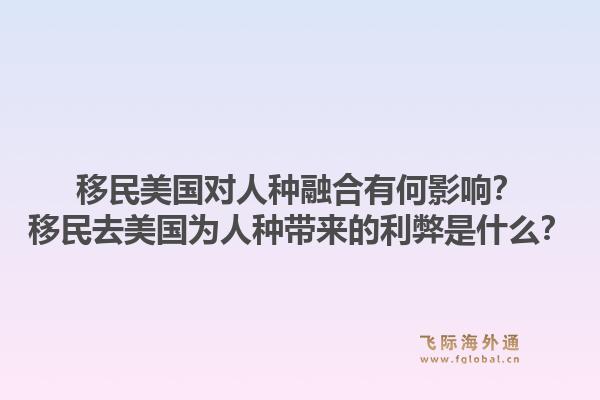 移民美国对人种融合有何影响？移民去美国为人种带来的利弊是什么？1.jpg