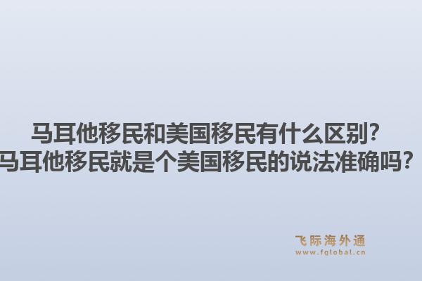 马耳他移民和美国移民有什么区别？马耳他移民就是个美国移民的说法准确吗？1.jpg