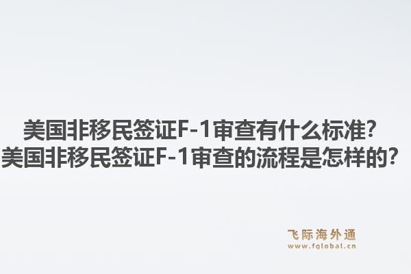 美国非移民签证F-1审查有什么标准？美国非移民签证F-1审查的流程是怎样的？1.jpg