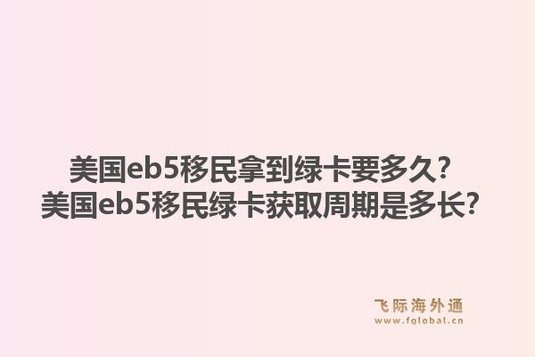 美国eb5移民拿到绿卡要多久？美国eb5移民绿卡获取周期是多长？1.jpg