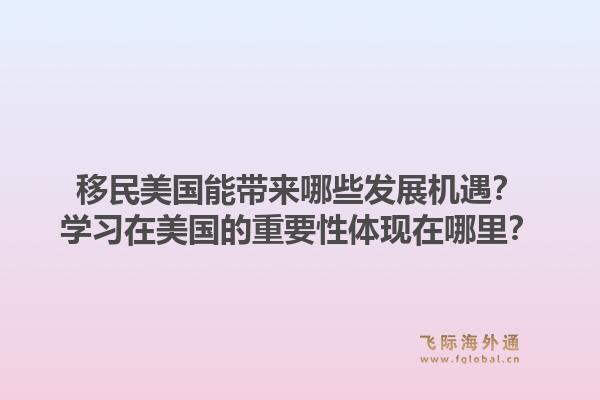 移民美国能带来哪些发展机遇？学习在美国的重要性体现在哪里？1.jpg