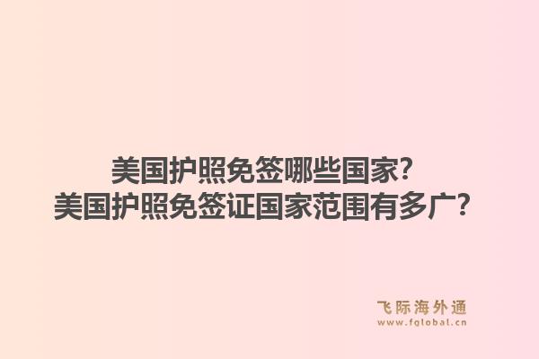 美国护照免签哪些国家？美国护照免签证国家范围有多广？1.jpg