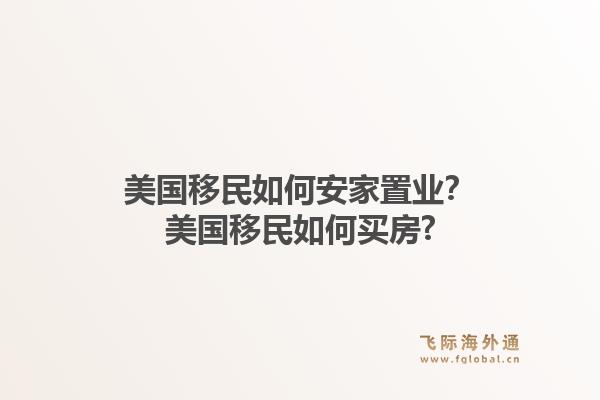 美国移民如何安家置业？美国移民如何买房?1.jpg