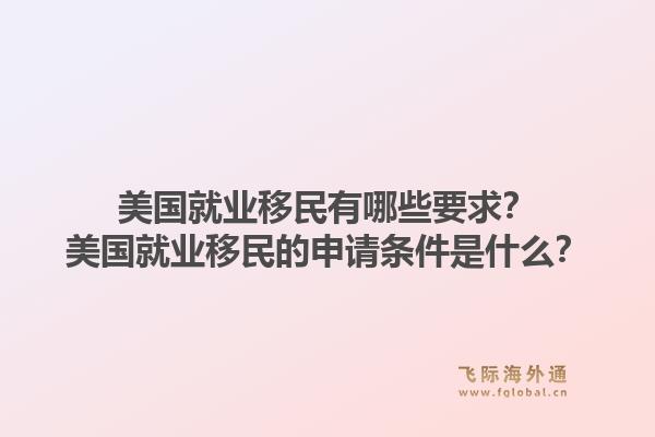 美国就业移民有哪些要求？美国就业移民的申请条件是什么？1.jpg
