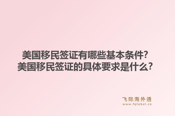 美国移民签证有哪些基本条件？美国移民签证的具体要求是什么？1.jpg