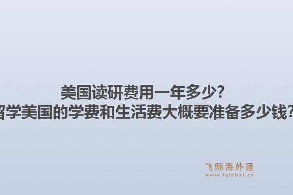 美国读研费用一年多少？留学美国的学费和生活费大概要准备多少钱？1.jpg