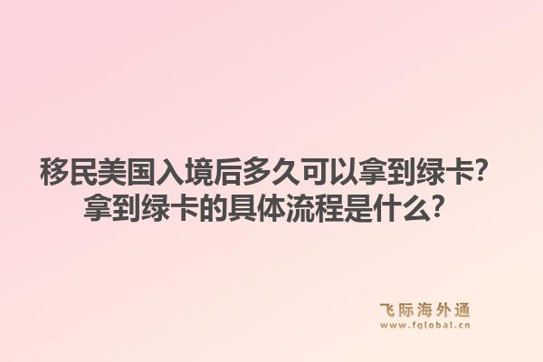 移民美国入境后多久可以拿到绿卡？拿到绿卡的具体流程是什么？1.jpg