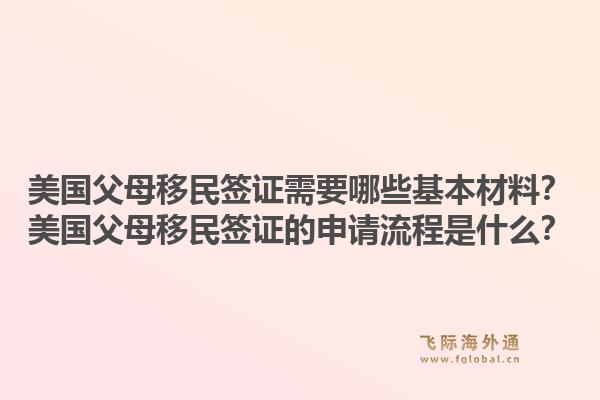 美国父母移民签证需要哪些基本材料？美国父母移民签证的申请流程是什么？1.jpg