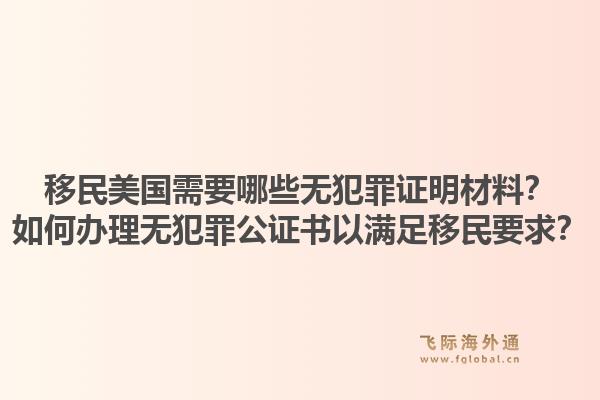 移民美国需要哪些无犯罪证明材料？如何办理无犯罪公证书以满足移民要求？1.jpg