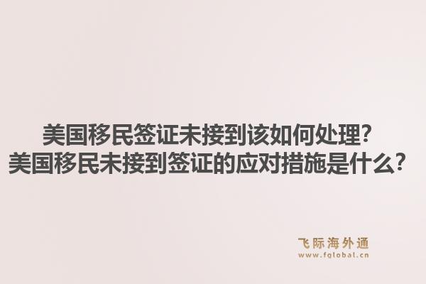 美国移民签证未接到该如何处理？美国移民未接到签证的应对措施是什么？1.jpg