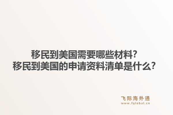 移民到美国需要哪些材料？移民到美国的申请资料清单是什么？1.jpg