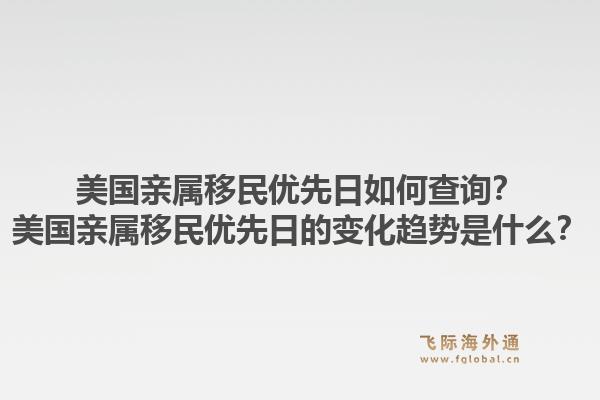 美国亲属移民优先日如何查询？美国亲属移民优先日的变化趋势是什么？1.jpg