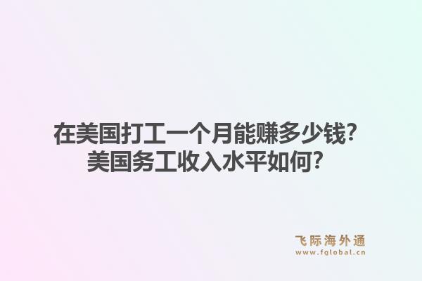 在美国打工一个月能赚多少钱？美国务工收入水平如何？1.jpg