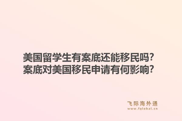 美国留学生有案底还能移民吗？案底对美国移民申请有何影响？1.jpg