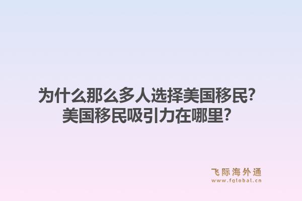 为什么那么多人选择美国移民？美国移民吸引力在哪里？1.jpg