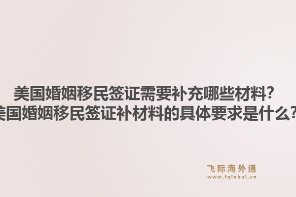 美国婚姻移民签证需要补充哪些材料？美国婚姻移民签证补材料的具体要求是什么？1.jpg