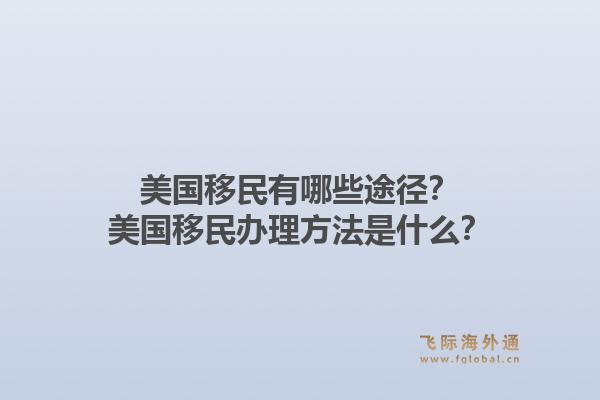 美国移民有哪些途径？美国移民办理方法是什么？1.jpg