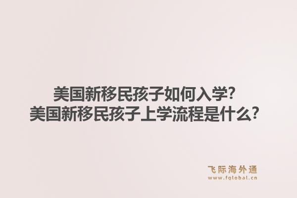美国新移民孩子如何入学？美国新移民孩子上学流程是什么？1.jpg