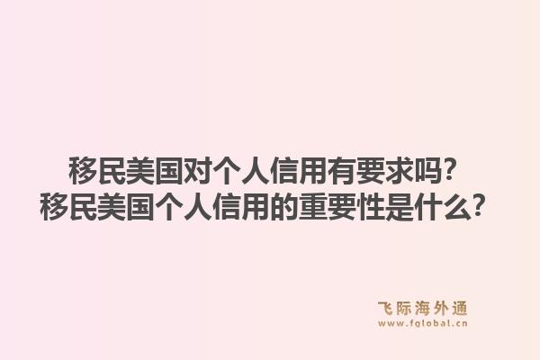 移民美国对个人信用有要求吗？移民美国个人信用的重要性是什么？1.jpg