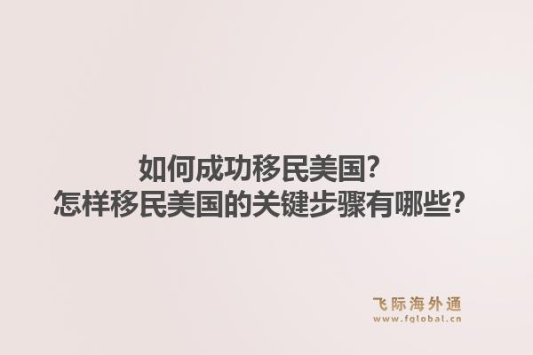 如何成功移民美国？怎样移民美国的关键步骤有哪些？1.jpg