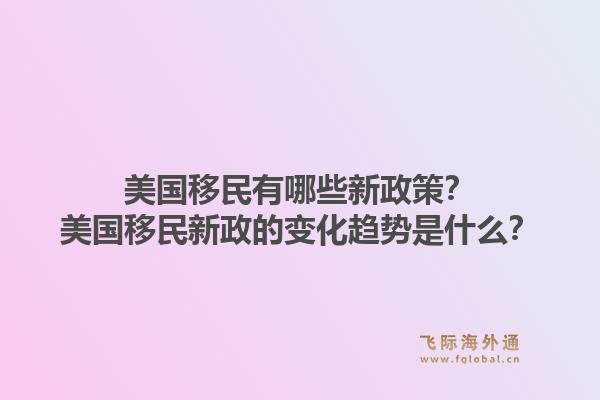 美国移民有哪些新政策？美国移民新政的变化趋势是什么？1.jpg