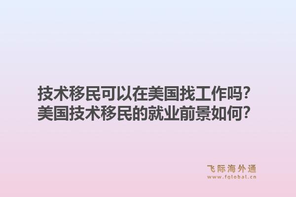 技术移民可以在美国找工作吗？美国技术移民的就业前景如何？1.jpg