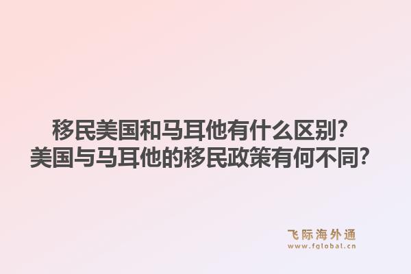 移民美国和马耳他有什么区别？美国与马耳他的移民政策有何不同？1.jpg