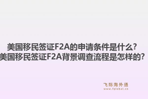 美国移民签证F2A的申请条件是什么？美国移民签证F2A背景调查流程是怎样的？1.jpg