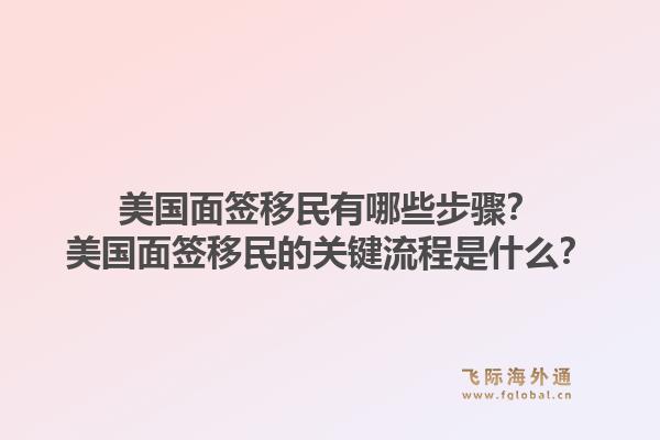 美国面签移民有哪些步骤？美国面签移民的关键流程是什么？1.jpg