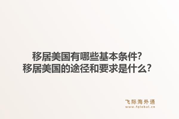 移居美国有哪些基本条件？移居美国的途径和要求是什么？1.jpg
