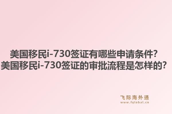 美国移民i-730签证有哪些申请条件？美国移民i-730签证的审批流程是怎样的？1.jpg