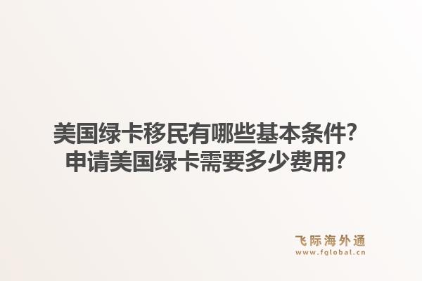 美国绿卡移民有哪些基本条件？申请美国绿卡需要多少费用？1.jpg