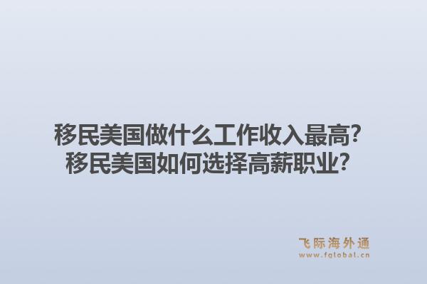 移民美国做什么工作收入最高？移民美国如何选择高薪职业？1.jpg