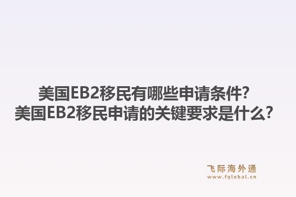 美国EB2移民有哪些申请条件？美国EB2移民申请的关键要求是什么？1.jpg