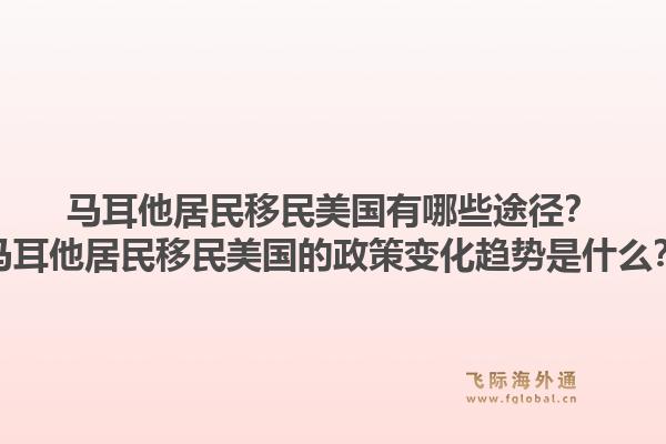 马耳他居民移民美国有哪些途径？马耳他居民移民美国的政策变化趋势是什么？1.jpg