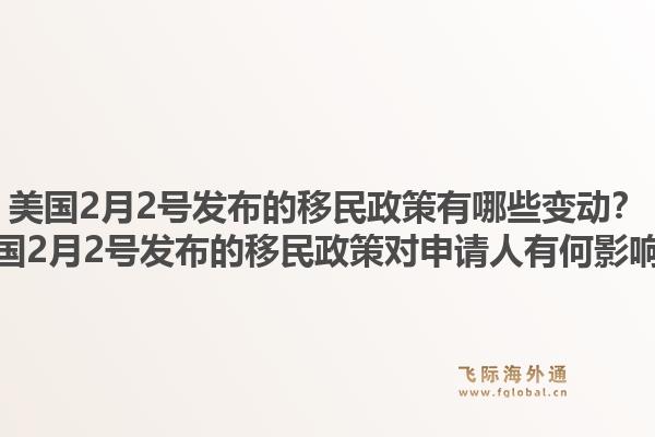 美国2月2号发布的移民政策有哪些变动？美国2月2号发布的移民政策对申请人有何影响？1.jpg