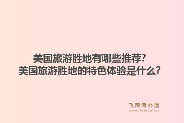 美国旅游胜地有哪些推荐？美国旅游胜地的特色体验是什么？1.jpg