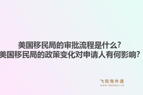 美国移民局的审批流程是什么？美国移民局的政策变化对申请人有何影响？1.jpg