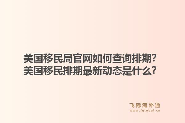 美国移民局官网如何查询排期？美国移民排期最新动态是什么？1.jpg