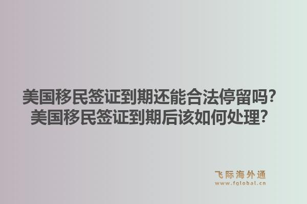 美国移民签证到期还能合法停留吗？美国移民签证到期后该如何处理？1.jpg