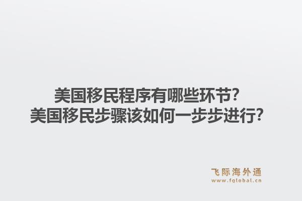美国移民程序有哪些环节？美国移民步骤该如何一步步进行？1.jpg
