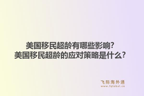 美国移民超龄有哪些影响？美国移民超龄的应对策略是什么？1.jpg