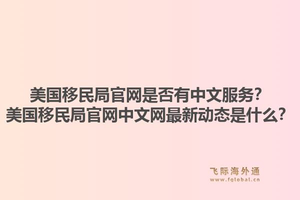 美国移民局官网是否有中文服务？美国移民局官网中文网最新动态是什么？1.jpg