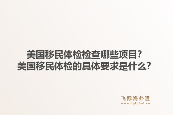 美国移民体检检查哪些项目？美国移民体检的具体要求是什么？1.jpg