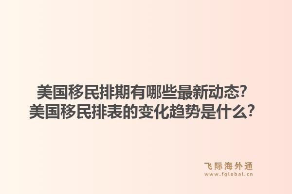 美国移民排期有哪些最新动态？美国移民排表的变化趋势是什么？1.jpg