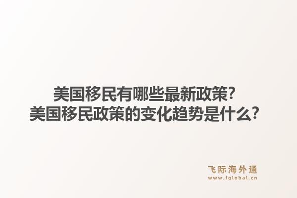 美国移民有哪些最新政策？美国移民政策的变化趋势是什么？1.jpg