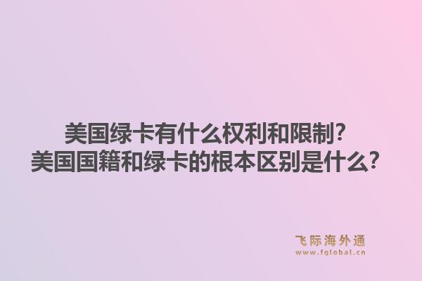 美国绿卡有什么权利和限制？美国国籍和绿卡的根本区别是什么？1.jpg
