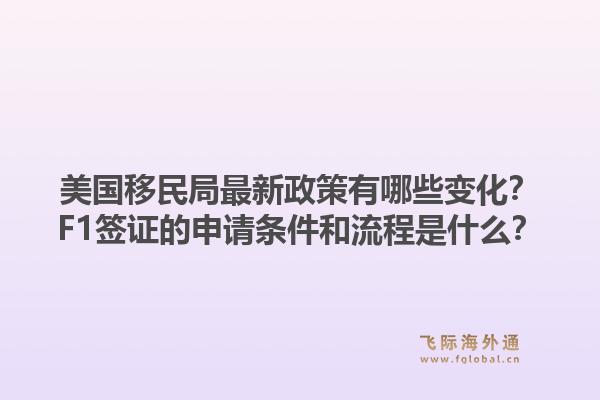 美国移民局最新政策有哪些变化？F1签证的申请条件和流程是什么？1.jpg